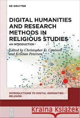 Digital Humanities and Research Methods in Religious Studies: An Introduction Christopher D. Cantwell Kristian Petersen 9783110571608 de Gruyter