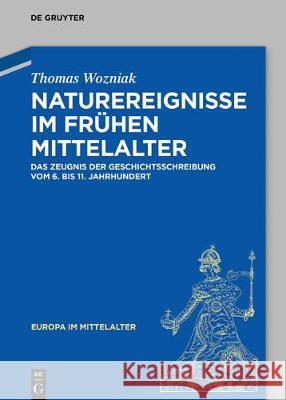 Naturereignisse Im Frühen Mittelalter: Das Zeugnis Der Geschichtsschreibung Vom 6. Bis 11. Jahrhundert Wozniak, Thomas 9783110572315