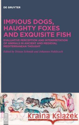 Impious Dogs, Haughty Foxes and Exquisite Fish: Evaluative Perception and Interpretation of Animals in Ancient and Medieval Mediterranean Thought Schmidt, Tristan 9783110572995 de Gruyter