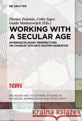 Working with A Secular Age: Interdisciplinary Perspectives on Charles Taylor's Master Narrative Florian Zemmin, Colin Jager, Guido Vanheeswijck 9783110573152