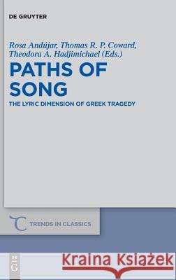 Paths of Song: The Lyric Dimension of Greek Tragedy Rosa Andújar, Thomas R. P. Coward, Theodora A. Hadjimichael 9783110573312
