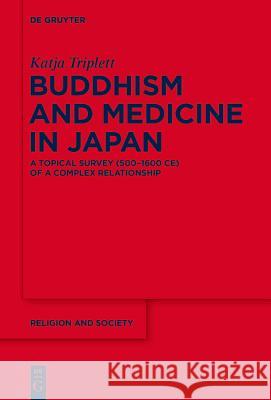 Buddhism and Medicine in Japan: A Topical Survey (500-1600 Ce) of a Complex Relationship Triplett, Katja 9783110573503 de Gruyter