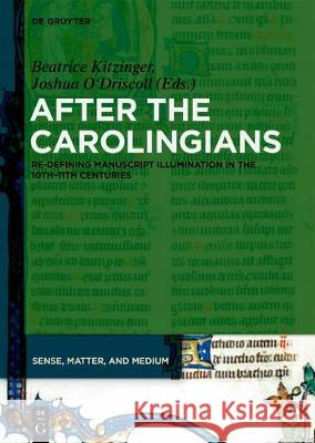 After the Carolingians: Re-defining Manuscript Illumination in the 10th and 11th Centuries Beatrice Kitzinger, Joshua O’Driscoll 9783110574678 De Gruyter