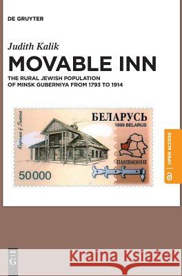 Movable Inn: The Rural Jewish Population of Minsk Guberniya in 1793-1914 Judith Kalik 9783110576016