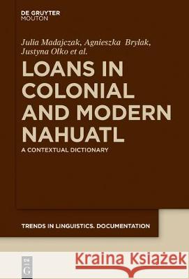 Loans in Colonial and Modern Nahuatl: A Contextual Dictionary Agnieszka Brylak, Julia Madajczak, Justyna Olko, John Sullivan 9783110576832 De Gruyter
