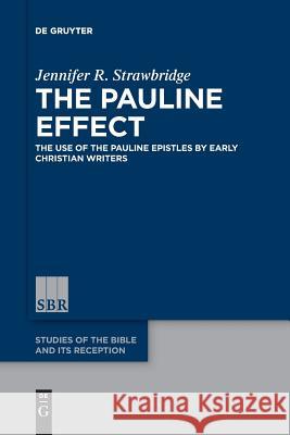 The Pauline Effect: The Use of the Pauline Epistles by Early Christian Writers Jennifer R. Strawbridge 9783110578157