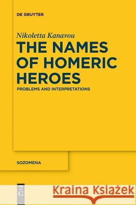 The Names of Homeric Heroes: Problems and Interpretations Nikoletta Kanavou 9783110578201 De Gruyter