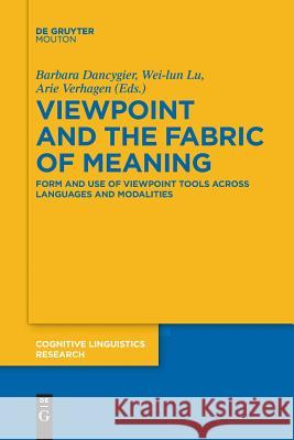 Viewpoint and the Fabric of Meaning: Form and Use of Viewpoint Tools across Languages and Modalities Barbara Dancygier, Wei-lun Lu, Arie Verhagen 9783110578577