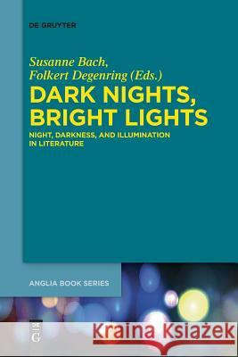 Dark Nights, Bright Lights: Night, Darkness, and Illumination in Literature Susanne Bach, Folkert Degenring 9783110578621
