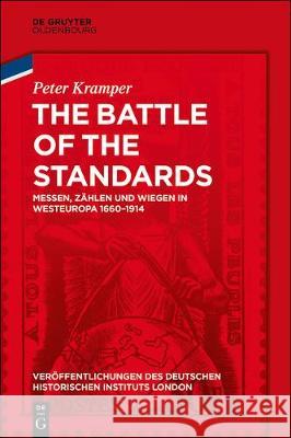 The Battle of the Standards: Messen, Zählen Und Wiegen in Westeuropa 1660-1914 Peter Kramper, German Historical Institute London 9783110579239