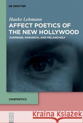 Affect Poetics of the New Hollywood: Suspense, Paranoia, and Melancholy Hauke Lehmann, James Lattimer 9783110579604