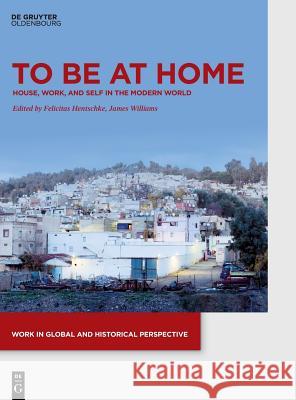 To Be at Home: House, Work, and Self in the Modern World Williams, James 9783110579871