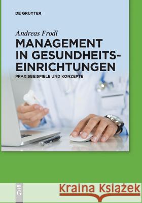 Management in Gesundheitseinrichtungen: Praxisbeispiele Und Konzepte Andreas Frodl 9783110579932 de Gruyter