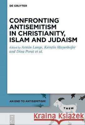 Confronting Antisemitism from the Perspectives of Christianity, Islam, and Judaism Armin Lange Kerstin Mayerhofer Dina Porat 9783110582420 de Gruyter