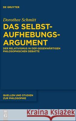 Das Selbstaufhebungsargument: Der Relativismus in Der Gegenwärtigen Philosophischen Debatte Dorothee Schmitt 9783110582642