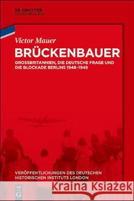 Brückenbauer: Großbritannien, Die Deutsche Frage Und Die Blockade Berlins 1948-1949 Mauer, Victor 9783110584424