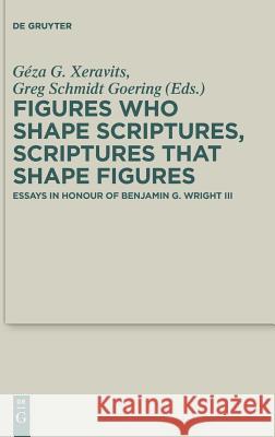Figures Who Shape Scriptures, Scriptures That Shape Figures: Essays in Honour of Benjamin G. Wright III Xeravits, Géza G. 9783110586466 de Gruyter