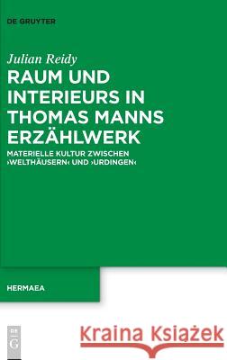 Raum Und Interieurs in Thomas Manns Erzählwerk: Materielle Kultur Zwischen 'Welthäusern' Und 'Urdingen' Reidy, Julian 9783110586879