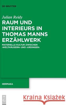 Raum Und Interieurs in Thomas Manns Erzählwerk: Materielle Kultur Zwischen 'Welthäusern' Und 'Urdingen' Reidy, Julian 9783110586879 de Gruyter