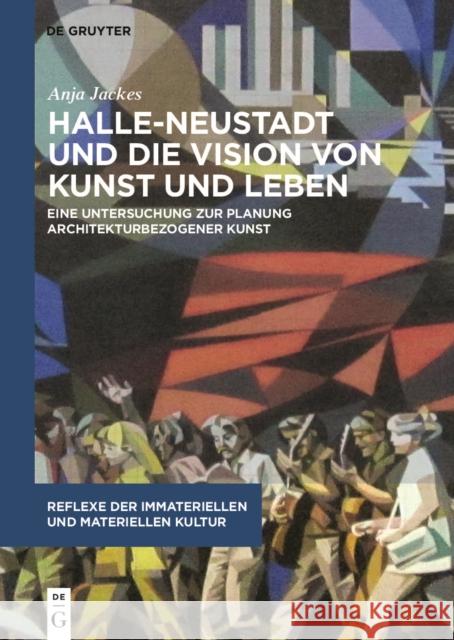 Halle-Neustadt und die Vision von Kunst und Leben : Eine Untersuchung zur Planung architekturbezogener Kunst Anja Jackes 9783110587432 de Gruyter