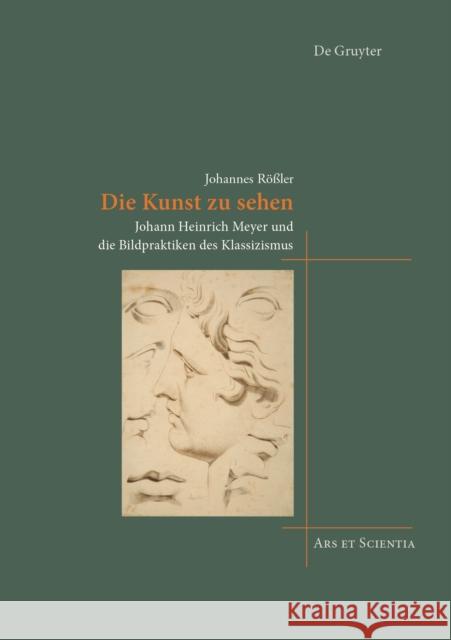Die Kunst zu sehen : Johann Heinrich Meyer und die Bildpraktiken des Klassizismus Johannes Roler 9783110588064 de Gruyter