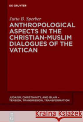 Anthropological Aspects in the Christian-Muslim Dialogues of the Vatican Jutta Berta Sperber 9783110589672 de Gruyter