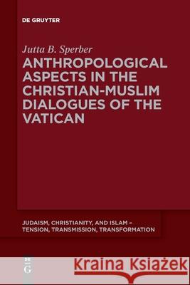 Anthropological Aspects in the Christian-Muslime Dialogues of the Vatican Jutta Sperber 9783110589979 De Gruyter