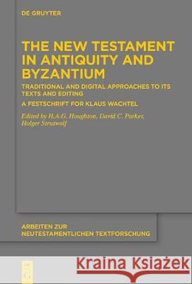 The New Testament in Antiquity and Byzantium: Traditional and Digital Approaches to its Texts and Editing. A Festschrift for Klaus Wachtel H.A.G. Houghton, David C. Parker, Holger Strutwolf 9783110590203