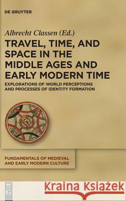 Travel, Time, and Space in the Middle Ages and Early Modern Time: Explorations of World Perceptions and Processes of Identity Formation Albrecht Classen 9783110595031