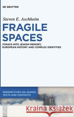 Fragile Spaces: Forays Into Jewish Memory, European History and Complex Identities Aschheim, Steven E. 9783110595451 Walter de Gruyter