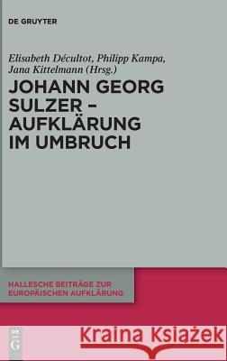 Johann Georg Sulzer - Aufklärung im Umbruch Elisabeth D'Cultot Philipp Kampa Jana Kittelmann 9783110595505