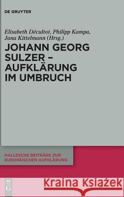 Johann Georg Sulzer - Aufklärung im Umbruch Elisabeth D'Cultot Philipp Kampa Jana Kittelmann 9783110595505