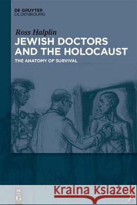 Jewish Doctors and the Holocaust: The Anatomy of Survival in Auschwitz Halpin, Ross W. 9783110596045 Walter de Gruyter