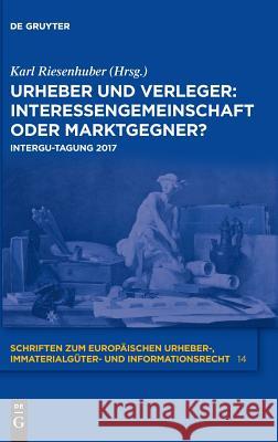 Urheber und Verleger: Interessengemeinschaft oder Marktgegner? Karl Riesenhuber (Ruhr-University, Bochum) 9783110596144 De Gruyter