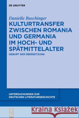 Kulturtransfer Zwischen Romania Und Germania Im Hoch- Und Spätmittelalter: Geburt Der Übersetzung Buschinger, Danielle 9783110596472 De Gruyter (JL)