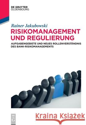 Risikomanagement und Regulierung : Aufgabengebiete und Rollenverständnis des modernen Bank-Risikomanagers Rainer Jakubowski 9783110596540 Walter de Gruyter