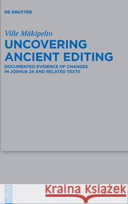 Uncovering Ancient Editing: Documented Evidence of Changes in Joshua 24 and Related Texts Mäkipelto, Ville 9783110598117 de Gruyter