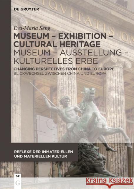 Museum - Exhibition - Cultural Heritage / Museum - Ausstellung - Kulturelles Erbe : Changing Perspectives from China to Europe / Blickwechsel zwischen China und Europa Eva-Maria Seng 9783110601343