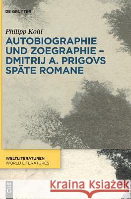 Autobiographie und Zoegraphie - Dmitrij A. Prigovs späte Romane Kohl, Philipp 9783110601404