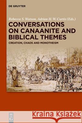 Conversations on Canaanite and Biblical Themes: Creation, Chaos and Monotheism Watson, Rebecca S. 9783110603613 de Gruyter