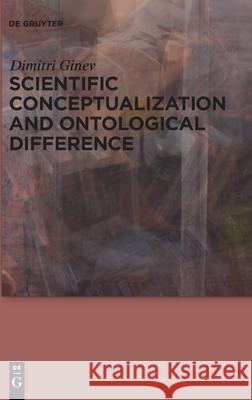 Scientific Conceptualization and Ontological Difference Dimitri Ginev 9783110603736 de Gruyter