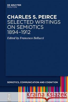 Charles S. Peirce. Selected Writings on Semiotics, 1894-1912 Francesco Bellucci 9783110604351 Walter de Gruyter