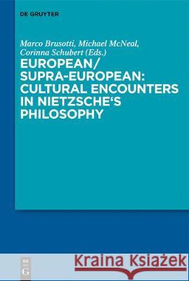 European/Supra-European: Cultural Encounters in Nietzsche's Philosophy Marco Brusotti Michael McNeal Corinna Schubert 9783110605044