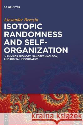 Isotopic Randomness and Self-Organization: In Physics, Biology, Nanotechnology, and Digital Informatics Alexander Berezin 9783110605051 De Gruyter