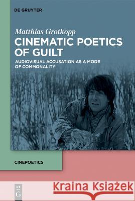 Cinematic Poetics of Guilt: Audiovisual Accusation as a Mode of Commonality Matthias Grotkopp, Daniel Hendrickson 9783110605112 De Gruyter