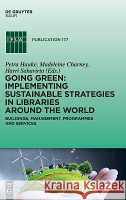 Going Green: Implementing Sustainable Strategies in Libraries Around the World: Buildings, Management, Programmes and Services Hauke, Petra 9783110605846