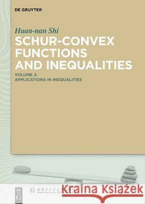 Schur-Convex Functions and Inequalities: Volume 2: Applications in Inequalities Huan-nan Shi, Harbin Institute of Technology 9783110606577 De Gruyter