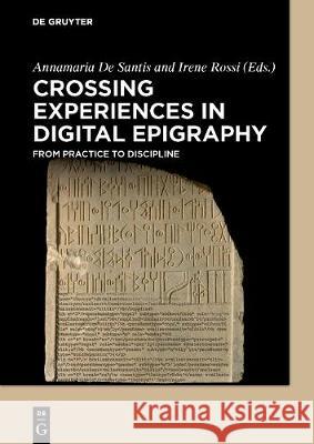 Crossing Experiences in Digital Epigraphy: From Practice to Discipline Annamaria De Santis, Irene Rossi 9783110607192 De Gruyter