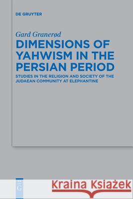 Dimensions of Yahwism in the Persian Period: Studies in the Religion and Society of the Judaean Community at Elephantine Granerød, Gard 9783110607468 de Gruyter