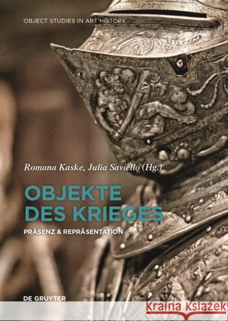 Objekte des Krieges : Präsenz & Repräsentation Romana Kaske, Julia Saviello 9783110608090